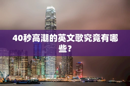 40秒高潮的英文歌究竟有哪些？