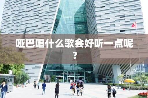 哑巴唱什么歌会好听一点呢？