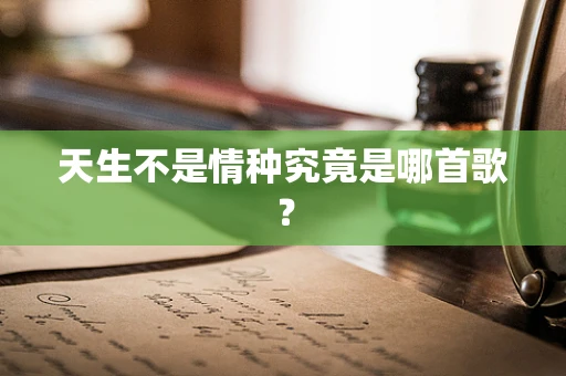 天生不是情种究竟是哪首歌？