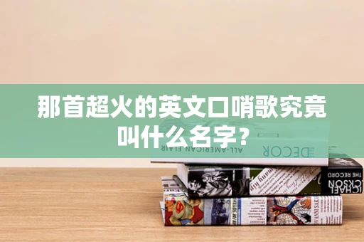那首超火的英文口哨歌究竟叫什么名字？