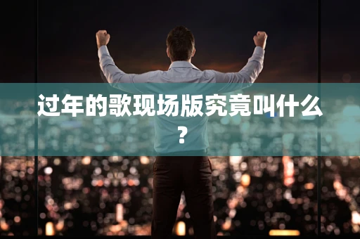 过年的歌现场版究竟叫什么？