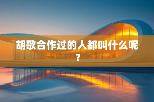 胡歌合作过的人都叫什么呢？