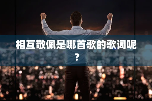 相互敬佩是哪首歌的歌词呢？