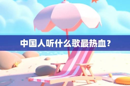 中国人听什么歌最热血？
