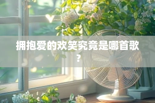 拥抱爱的欢笑究竟是哪首歌？