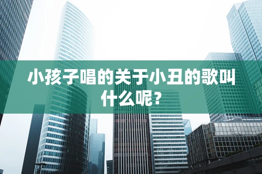 小孩子唱的关于小丑的歌叫什么呢？