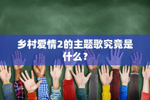 乡村爱情2的主题歌究竟是什么？