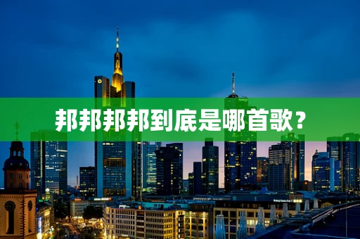 邦邦邦邦到底是哪首歌？