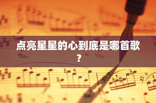 点亮星星的心到底是哪首歌？