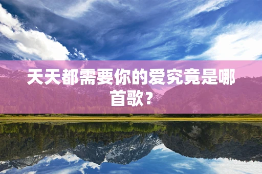 天天都需要你的爱究竟是哪首歌？