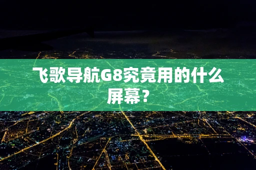 飞歌导航G8究竟用的什么屏幕？