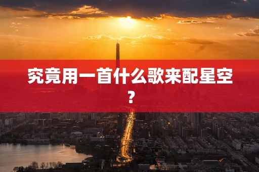 究竟用一首什么歌来配星空？