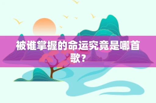 被谁掌握的命运究竟是哪首歌？