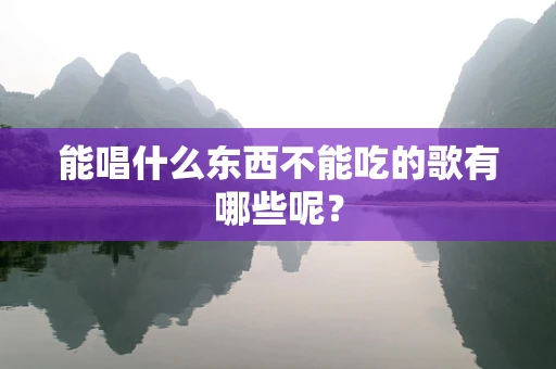 能唱什么东西不能吃的歌有哪些呢？