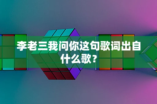 李老三我问你这句歌词出自什么歌？