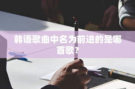 韩语歌曲中名为前进的是哪首歌？