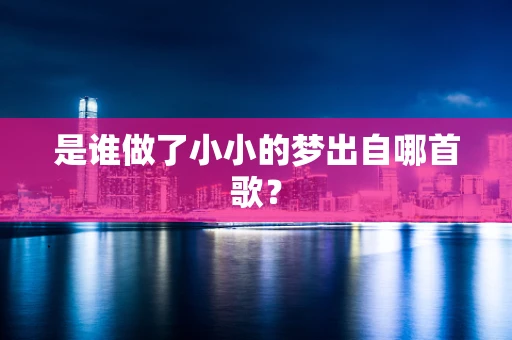 是谁做了小小的梦出自哪首歌？