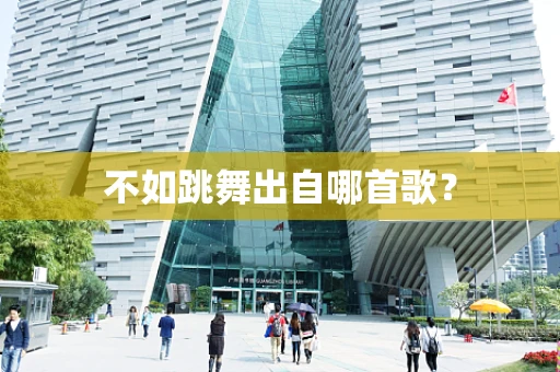 不如跳舞出自哪首歌？