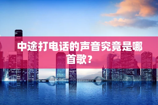 中途打电话的声音究竟是哪首歌？