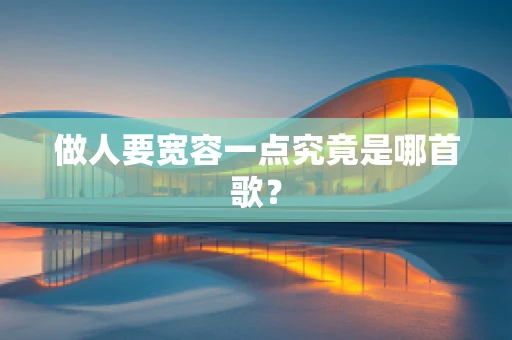 做人要宽容一点究竟是哪首歌？