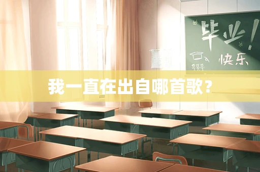 我一直在出自哪首歌？