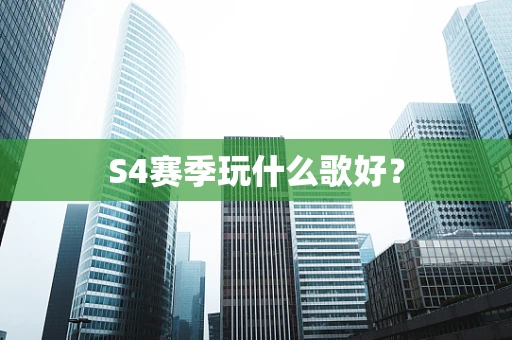 S4赛季玩什么歌好？