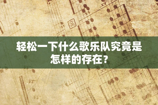 轻松一下什么歌乐队究竟是怎样的存在？