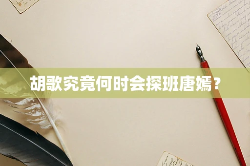 胡歌究竟何时会探班唐嫣？