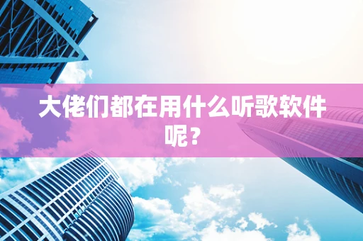 大佬们都在用什么听歌软件呢？