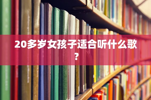 20多岁女孩子适合听什么歌？