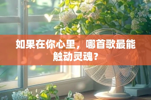 如果在你心里，哪首歌最能触动灵魂？