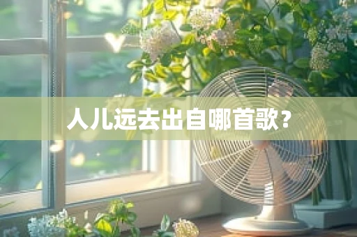 人儿远去出自哪首歌？