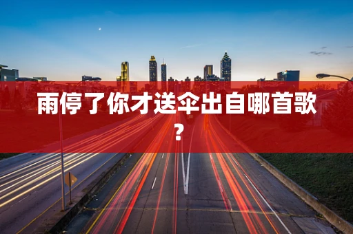 雨停了你才送伞出自哪首歌？