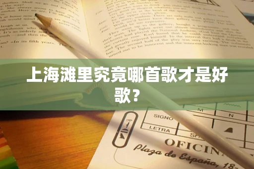 上海滩里究竟哪首歌才是好歌？