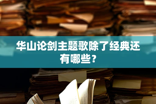 华山论剑主题歌除了经典还有哪些？