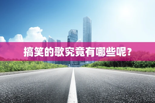 搞笑的歌究竟有哪些呢？