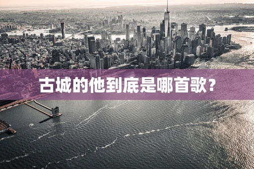古城的他到底是哪首歌？