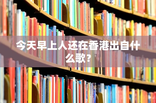 今天早上人还在香港出自什么歌？