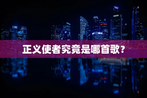 正义使者究竟是哪首歌？