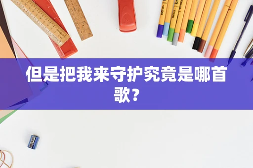 但是把我来守护究竟是哪首歌？