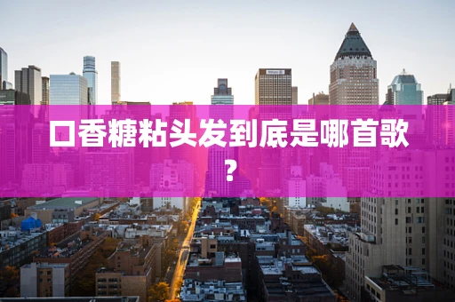 口香糖粘头发到底是哪首歌？