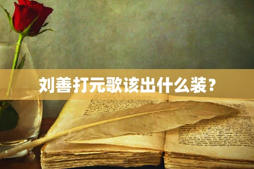 刘善打元歌该出什么装？