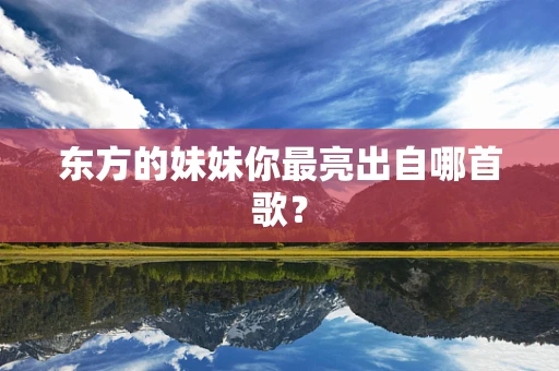 东方的妹妹你最亮出自哪首歌？