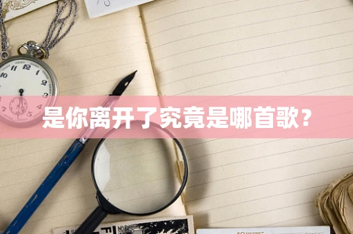 是你离开了究竟是哪首歌？