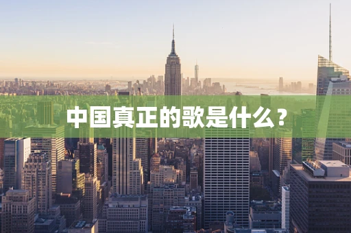 中国真正的歌是什么？