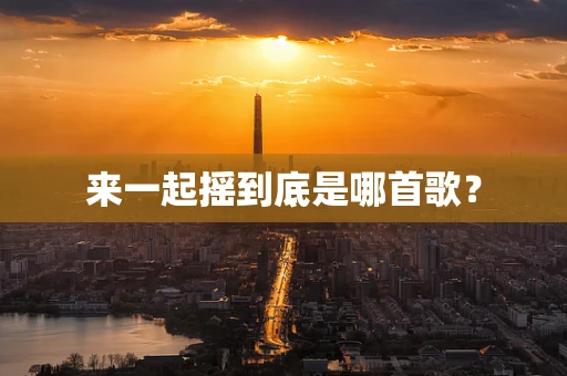来一起摇到底是哪首歌？