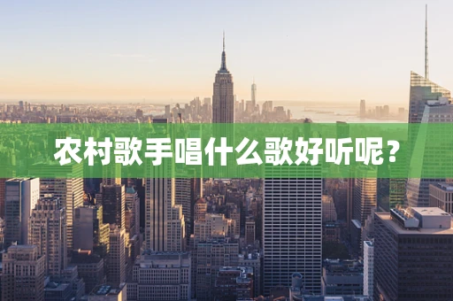 农村歌手唱什么歌好听呢？