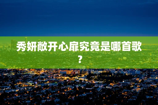 秀妍敞开心扉究竟是哪首歌？
