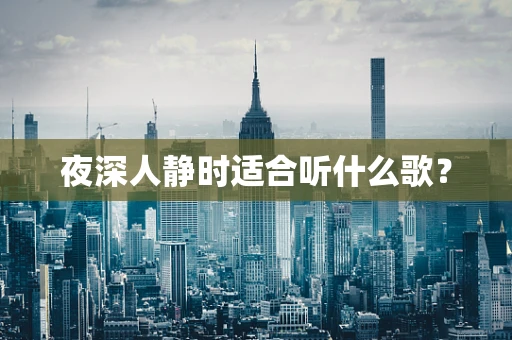 夜深人静时适合听什么歌？