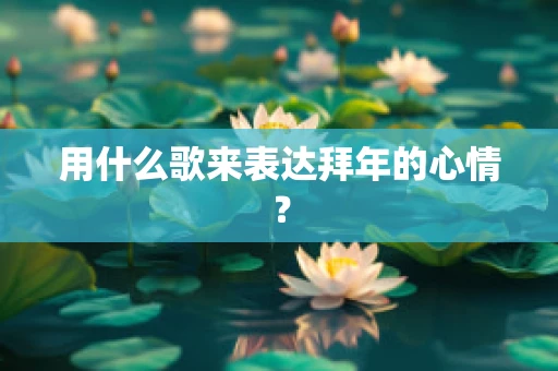 用什么歌来表达拜年的心情？